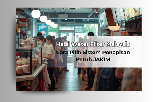 Penapis Air Halal Malaysia: Cara Pilih Sistem Penapisan Patuh JAKIM