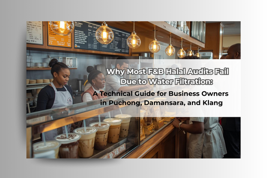Why Most F&B Halal Audits Fail Due to Water Filtration: A Technical Guide for Business Owners in Puchong, Damansara, and Klang
